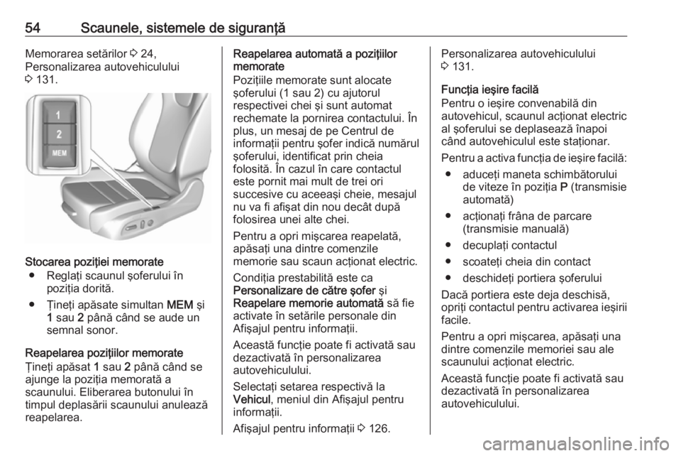 OPEL ASTRA K 2018  Manual de utilizare (in Romanian) 54Scaunele, sistemele de siguranţăMemorarea setărilor 3 24,
Personalizarea autovehiculului 3  131.
Stocarea poziţiei memorate
● Reglaţi scaunul şoferului în poziţia dorită.
● Ţineţi ap