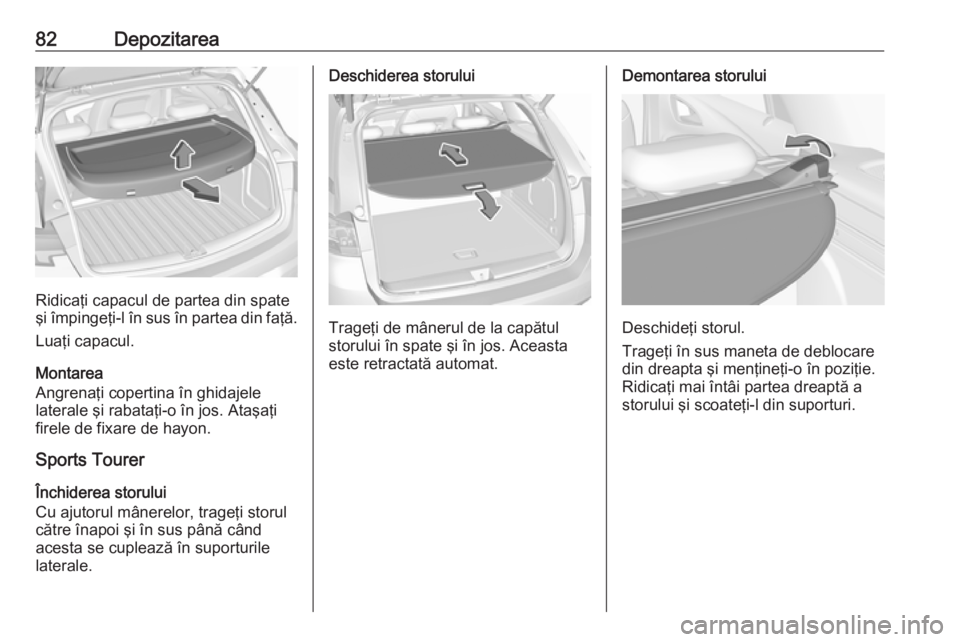 OPEL ASTRA K 2018 Manual de utilizare (in Romanian) 82Depozitarea
Ridicaţi capacul de partea din spate
şi împingeţi-l în sus în partea din faţă.
Luaţi capacul.
Montarea
Angrenaţi copertina în ghidajele
laterale şi rabataţi-o în jos. Ataş OPEL ASTRA K 2018 Manual de utilizare (in Romanian) 82Depozitarea
Ridicaţi capacul de partea din spate
şi împingeţi-l în sus în partea din faţă.
Luaţi capacul.
Montarea
Angrenaţi copertina în ghidajele
laterale şi rabataţi-o în jos. Ataş