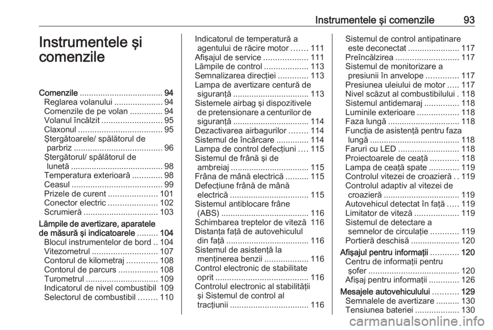 OPEL ASTRA K 2018  Manual de utilizare (in Romanian) Instrumentele şi comenzile93Instrumentele şi
comenzileComenzile .................................... 94
Reglarea volanului .....................94
Comenzile de pe volan ..............94
Volanul înc
