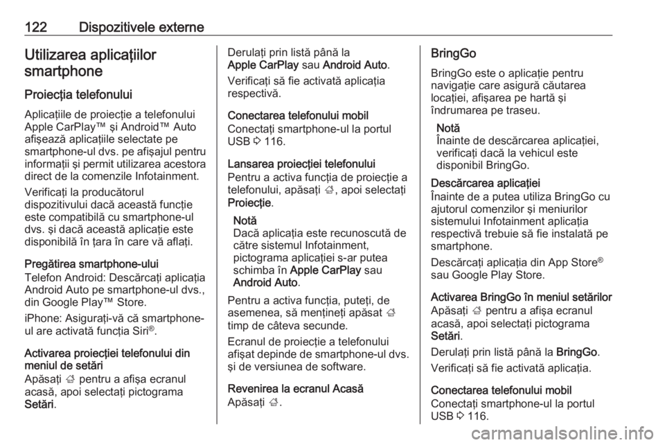 OPEL ASTRA K 2018.5  Manual pentru sistemul Infotainment (in Romanian) 122Dispozitivele externeUtilizarea aplicaţiilorsmartphone
Proiecţia telefonului
Aplicaţiile de proiecţie a telefonului
Apple CarPlay™ şi Android™ Auto
afişează aplicaţiile selectate pe
sma