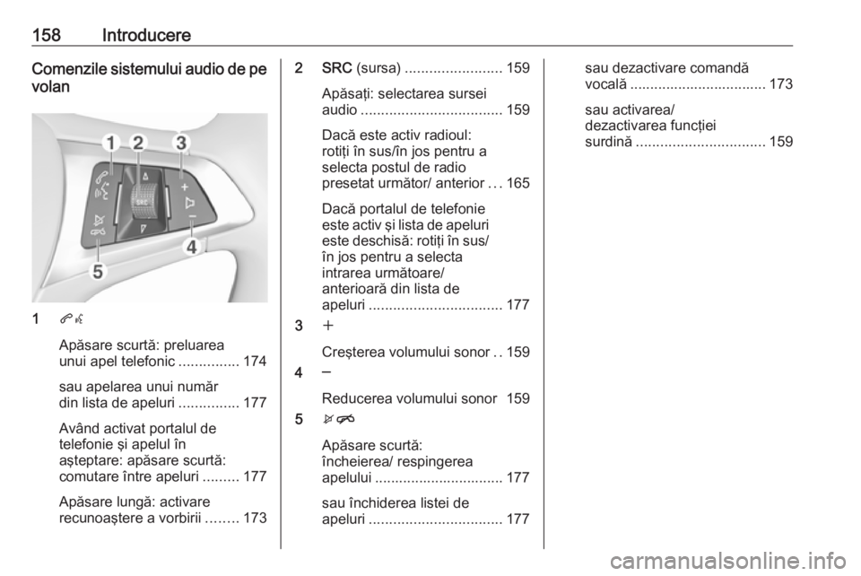 OPEL ASTRA K 2018.5  Manual pentru sistemul Infotainment (in Romanian) 158IntroducereComenzile sistemului audio de pevolan
1 qw
Apăsare scurtă: preluarea
unui apel telefonic ...............174
sau apelarea unui număr
din lista de apeluri ...............177
Având acti