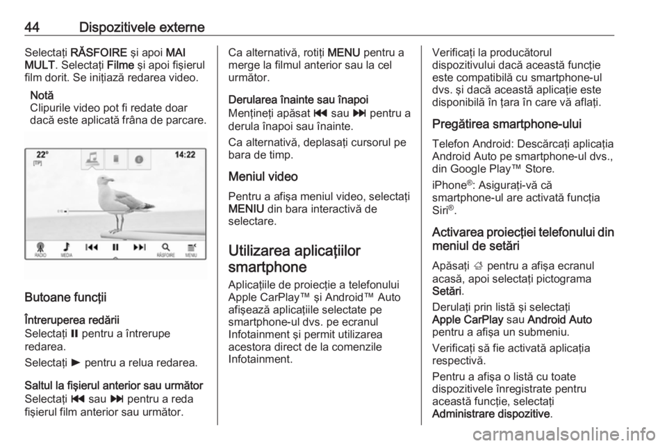 OPEL ASTRA K 2018.5  Manual pentru sistemul Infotainment (in Romanian) 44Dispozitivele externeSelectaţi RĂSFOIRE  şi apoi MAI
MULT . Selectaţi  Filme şi apoi fişierul
film dorit. Se iniţiază redarea video.
Notă
Clipurile video pot fi redate doar dacă este aplic