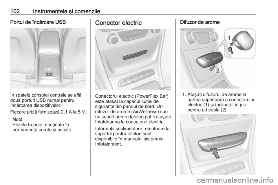 OPEL ASTRA K 2018.5  Manual de utilizare (in Romanian) 102Instrumentele şi comenzilePortul de încărcare USB
În spatele consolei centrale se află
două porturi USB numai pentru
încărcarea dispozitivelor.
Fiecare priză furnizează 2,1 A la 5 V.
Not