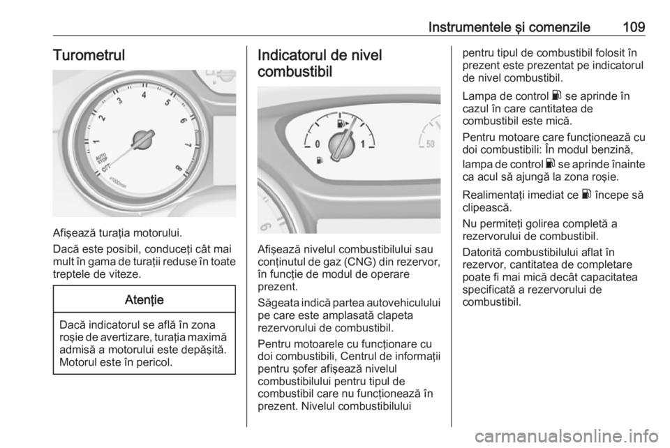 OPEL ASTRA K 2018.5 Manual de utilizare (in Romanian) Instrumentele şi comenzile109Turometrul
Afişează turaţia motorului.
Dacă este posibil, conduceţi cât mai
mult în gama de turaţii reduse în toate treptele de viteze.
Atenţie
Dacă indicatoru OPEL ASTRA K 2018.5 Manual de utilizare (in Romanian) Instrumentele şi comenzile109Turometrul
Afişează turaţia motorului.
Dacă este posibil, conduceţi cât mai
mult în gama de turaţii reduse în toate treptele de viteze.
Atenţie
Dacă indicatoru