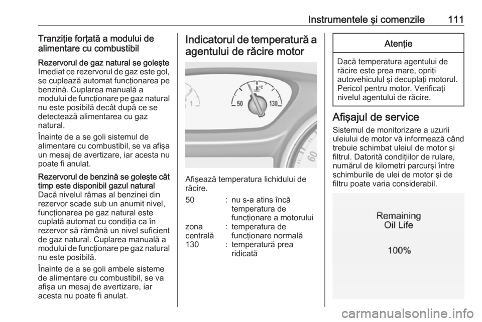OPEL ASTRA K 2018.5 Manual de utilizare (in Romanian) Instrumentele şi comenzile111Tranziţie forţată a modului de
alimentare cu combustibilRezervorul de gaz natural se goleşte
Imediat ce rezervorul de gaz este gol,
se cuplează automat funcţionarea OPEL ASTRA K 2018.5 Manual de utilizare (in Romanian) Instrumentele şi comenzile111Tranziţie forţată a modului de
alimentare cu combustibilRezervorul de gaz natural se goleşte
Imediat ce rezervorul de gaz este gol,
se cuplează automat funcţionarea