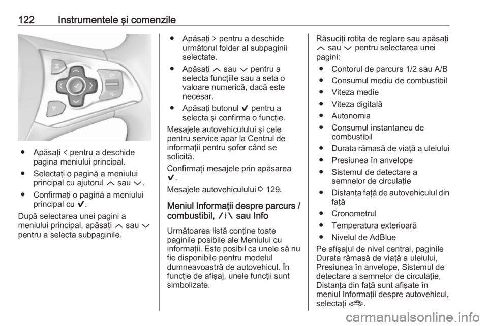 OPEL ASTRA K 2018.5  Manual de utilizare (in Romanian) 122Instrumentele şi comenzile
● Apăsaţi p pentru a deschide
pagina meniului principal.
● Selectaţi o pagină a meniului principal cu ajutorul  Q sau  P.
● Confirmaţi o pagină a meniului pr