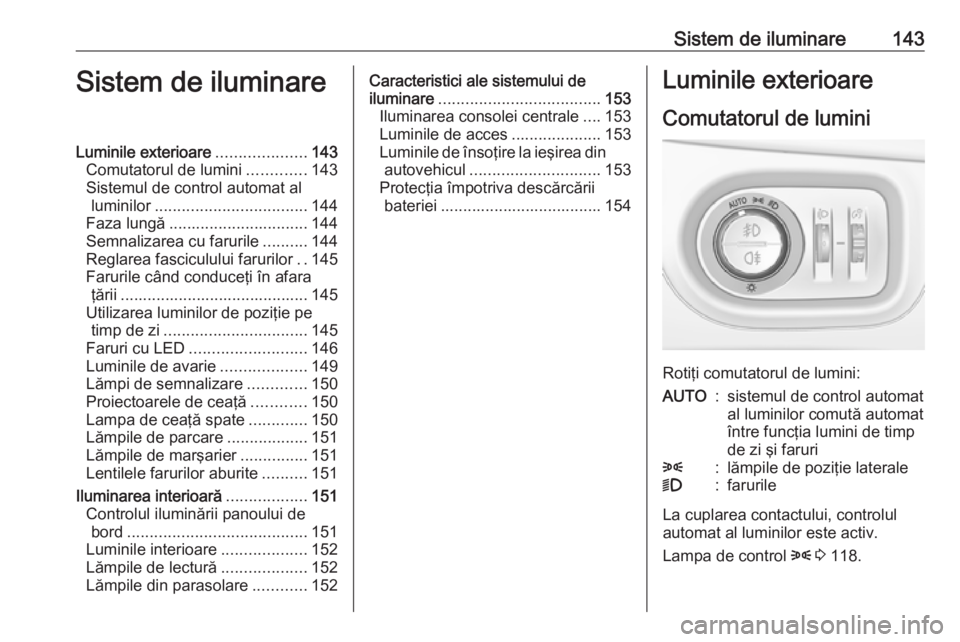 OPEL ASTRA K 2018.5  Manual de utilizare (in Romanian) Sistem de iluminare143Sistem de iluminareLuminile exterioare....................143
Comutatorul de lumini .............143
Sistemul de control automat al luminilor .................................. 1