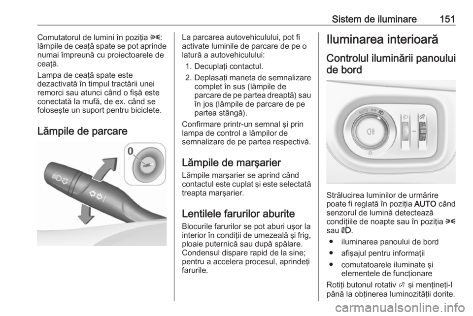 OPEL ASTRA K 2018.5 Manual de utilizare (in Romanian) Sistem de iluminare151Comutatorul de lumini în poziţia 8:
lămpile de ceaţă spate se pot aprinde
numai împreună cu proiectoarele de
ceaţă.
Lampa de ceaţă spate este
dezactivată în timpul t OPEL ASTRA K 2018.5 Manual de utilizare (in Romanian) Sistem de iluminare151Comutatorul de lumini în poziţia 8:
lămpile de ceaţă spate se pot aprinde
numai împreună cu proiectoarele de
ceaţă.
Lampa de ceaţă spate este
dezactivată în timpul t