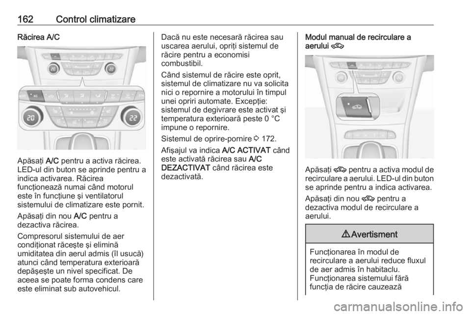 OPEL ASTRA K 2018.5 Manual de utilizare (in Romanian) 162Control climatizareRăcirea A/C
Apăsaţi A/C pentru a activa răcirea.
LED-ul din buton se aprinde pentru a indica activarea. Răcirea
funcţionează numai când motorul
este în funcţiune şi ve OPEL ASTRA K 2018.5 Manual de utilizare (in Romanian) 162Control climatizareRăcirea A/C
Apăsaţi A/C pentru a activa răcirea.
LED-ul din buton se aprinde pentru a indica activarea. Răcirea
funcţionează numai când motorul
este în funcţiune şi ve