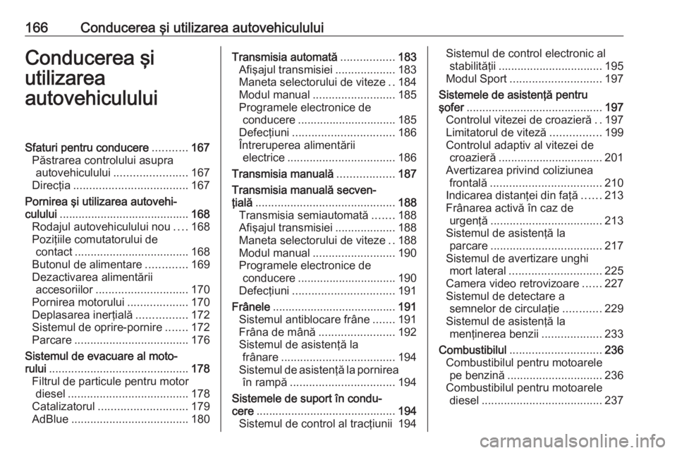 OPEL ASTRA K 2018.5 Manual de utilizare (in Romanian) 166Conducerea şi utilizarea autovehicululuiConducerea şi
utilizarea
autovehicululuiSfaturi pentru conducere ...........167
Păstrarea controlului asupra autovehiculului ....................... 167
D OPEL ASTRA K 2018.5 Manual de utilizare (in Romanian) 166Conducerea şi utilizarea autovehicululuiConducerea şi
utilizarea
autovehicululuiSfaturi pentru conducere ...........167
Păstrarea controlului asupra autovehiculului ....................... 167
D