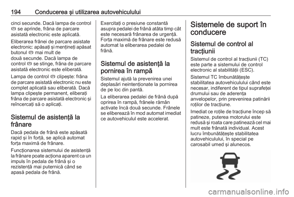 OPEL ASTRA K 2018.5 Manual de utilizare (in Romanian) 194Conducerea şi utilizarea autovehicululuicinci secunde. Dacă lampa de control
m se aprinde, frâna de parcare
asistată electronic este aplicată.
Eliberarea frânei de parcare asistate
electroni OPEL ASTRA K 2018.5 Manual de utilizare (in Romanian) 194Conducerea şi utilizarea autovehicululuicinci secunde. Dacă lampa de control
m se aprinde, frâna de parcare
asistată electronic este aplicată.
Eliberarea frânei de parcare asistate
electroni