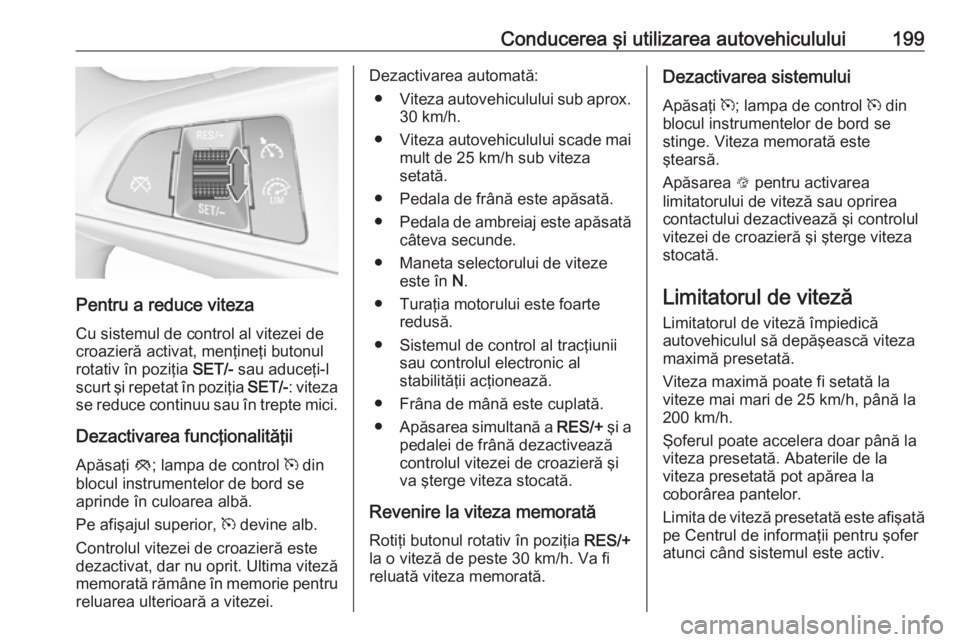 OPEL ASTRA K 2018.5 Manual de utilizare (in Romanian) Conducerea şi utilizarea autovehiculului199
Pentru a reduce viteza
Cu sistemul de control al vitezei de croazieră activat, menţineţi butonulrotativ în poziţia SET/- sau aduceţi-l
scurt şi rep OPEL ASTRA K 2018.5 Manual de utilizare (in Romanian) Conducerea şi utilizarea autovehiculului199
Pentru a reduce viteza
Cu sistemul de control al vitezei de croazieră activat, menţineţi butonulrotativ în poziţia SET/- sau aduceţi-l
scurt şi rep
