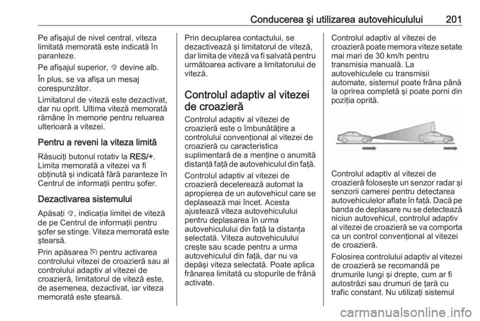 OPEL ASTRA K 2018.5 Manual de utilizare (in Romanian) Conducerea şi utilizarea autovehiculului201Pe afişajul de nivel central, viteza
limitată memorată este indicată în paranteze.
Pe afişajul superior, L devine alb.
În plus, se va afişa un mesa OPEL ASTRA K 2018.5 Manual de utilizare (in Romanian) Conducerea şi utilizarea autovehiculului201Pe afişajul de nivel central, viteza
limitată memorată este indicată în paranteze.
Pe afişajul superior, L devine alb.
În plus, se va afişa un mesa