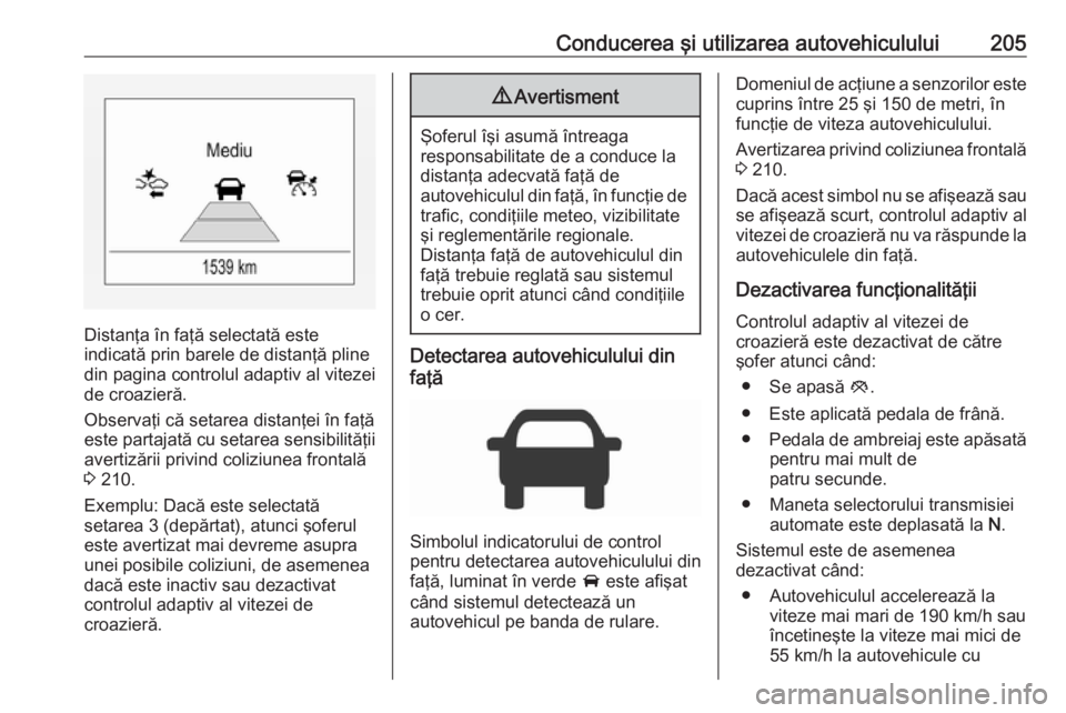OPEL ASTRA K 2018.5 Manual de utilizare (in Romanian) Conducerea şi utilizarea autovehiculului205
Distanţa în faţă selectată este
indicată prin barele de distanţă pline din pagina controlul adaptiv al vitezei
de croazieră.
Observaţi că setare OPEL ASTRA K 2018.5 Manual de utilizare (in Romanian) Conducerea şi utilizarea autovehiculului205
Distanţa în faţă selectată este
indicată prin barele de distanţă pline din pagina controlul adaptiv al vitezei
de croazieră.
Observaţi că setare