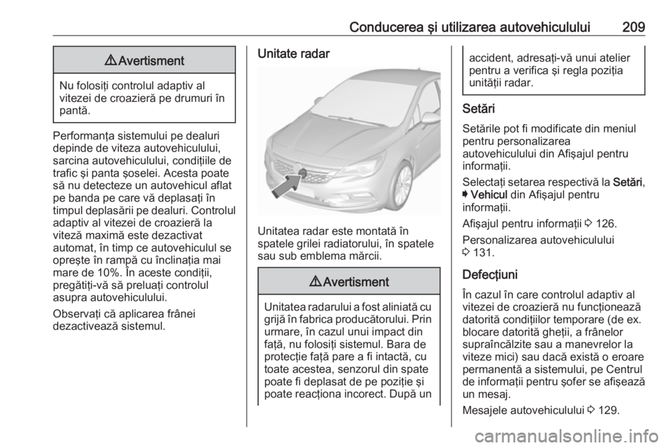 OPEL ASTRA K 2018.5 Manual de utilizare (in Romanian) Conducerea şi utilizarea autovehiculului2099Avertisment
Nu folosiţi controlul adaptiv al
vitezei de croazieră pe drumuri în
pantă.
Performanţa sistemului pe dealuri depinde de viteza autovehicul OPEL ASTRA K 2018.5 Manual de utilizare (in Romanian) Conducerea şi utilizarea autovehiculului2099Avertisment
Nu folosiţi controlul adaptiv al
vitezei de croazieră pe drumuri în
pantă.
Performanţa sistemului pe dealuri depinde de viteza autovehicul