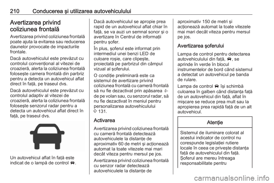 OPEL ASTRA K 2018.5 Manual de utilizare (in Romanian) 210Conducerea şi utilizarea autovehicululuiAvertizarea privindcoliziunea frontală
Avertizarea privind coliziunea frontalăpoate ajuta la evitarea sau reducerea
daunelor provocate de impacturile
fron OPEL ASTRA K 2018.5 Manual de utilizare (in Romanian) 210Conducerea şi utilizarea autovehicululuiAvertizarea privindcoliziunea frontală
Avertizarea privind coliziunea frontalăpoate ajuta la evitarea sau reducerea
daunelor provocate de impacturile
fron