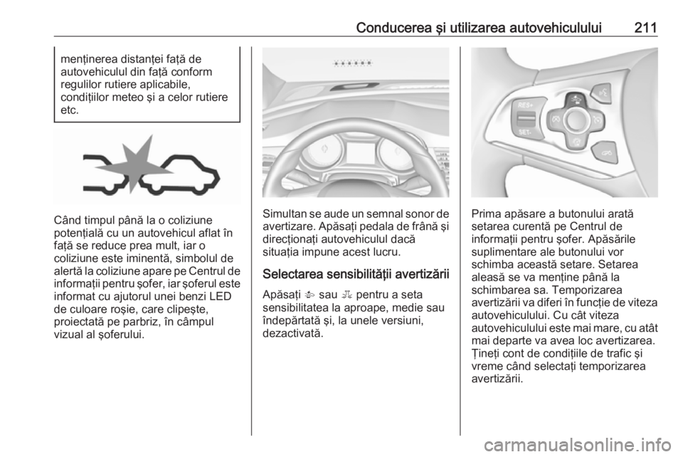 OPEL ASTRA K 2018.5 Manual de utilizare (in Romanian) Conducerea şi utilizarea autovehiculului211menţinerea distanţei faţă de
autovehiculul din faţă conform
regulilor rutiere aplicabile,
condiţiilor meteo şi a celor rutiere
etc.
Când timpul pâ OPEL ASTRA K 2018.5 Manual de utilizare (in Romanian) Conducerea şi utilizarea autovehiculului211menţinerea distanţei faţă de
autovehiculul din faţă conform
regulilor rutiere aplicabile,
condiţiilor meteo şi a celor rutiere
etc.
Când timpul pâ