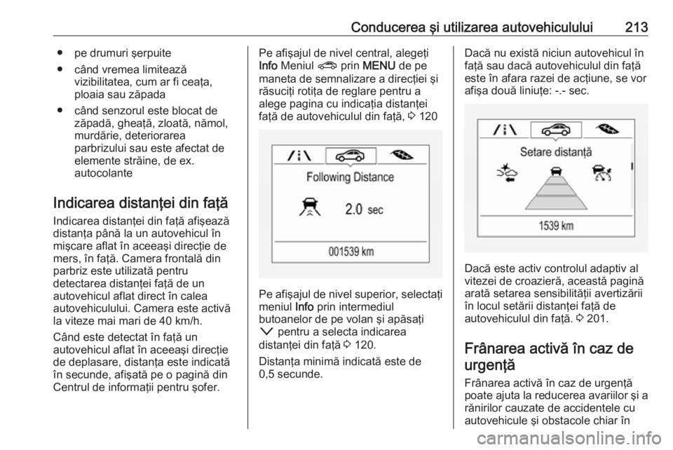 OPEL ASTRA K 2018.5 Manual de utilizare (in Romanian) Conducerea şi utilizarea autovehiculului213● pe drumuri şerpuite
● când vremea limitează vizibilitatea, cum ar fi ceaţa,
ploaia sau zăpada
● când senzorul este blocat de zăpadă, gheaţ OPEL ASTRA K 2018.5 Manual de utilizare (in Romanian) Conducerea şi utilizarea autovehiculului213● pe drumuri şerpuite
● când vremea limitează vizibilitatea, cum ar fi ceaţa,
ploaia sau zăpada
● când senzorul este blocat de zăpadă, gheaţ