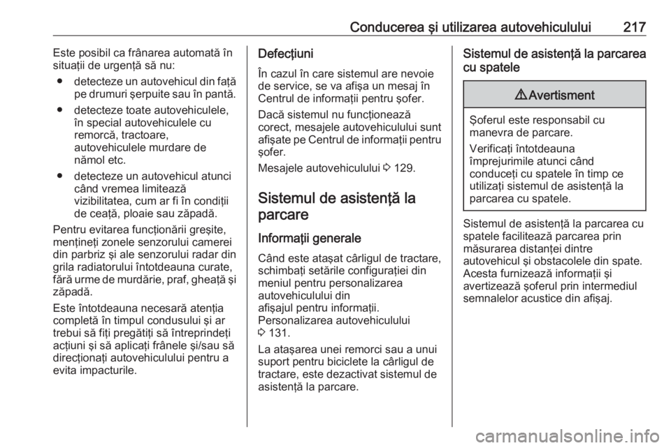 OPEL ASTRA K 2018.5 Manual de utilizare (in Romanian) Conducerea şi utilizarea autovehiculului217Este posibil ca frânarea automată în
situaţii de urgenţă să nu:
● detecteze un autovehicul din faţă
pe drumuri şerpuite sau în pantă.
● dete OPEL ASTRA K 2018.5 Manual de utilizare (in Romanian) Conducerea şi utilizarea autovehiculului217Este posibil ca frânarea automată în
situaţii de urgenţă să nu:
● detecteze un autovehicul din faţă
pe drumuri şerpuite sau în pantă.
● dete