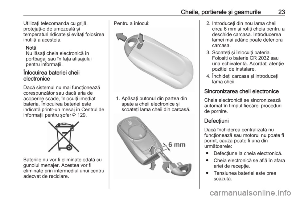OPEL ASTRA K 2018.5  Manual de utilizare (in Romanian) Cheile, portierele şi geamurile23Utilizaţi telecomanda cu grijă,
protejaţi-o de umezeală şi
temperaturi ridicate şi evitaţi folosirea
inutilă a acesteia.
Notă
Nu lăsaţi cheia electronică 