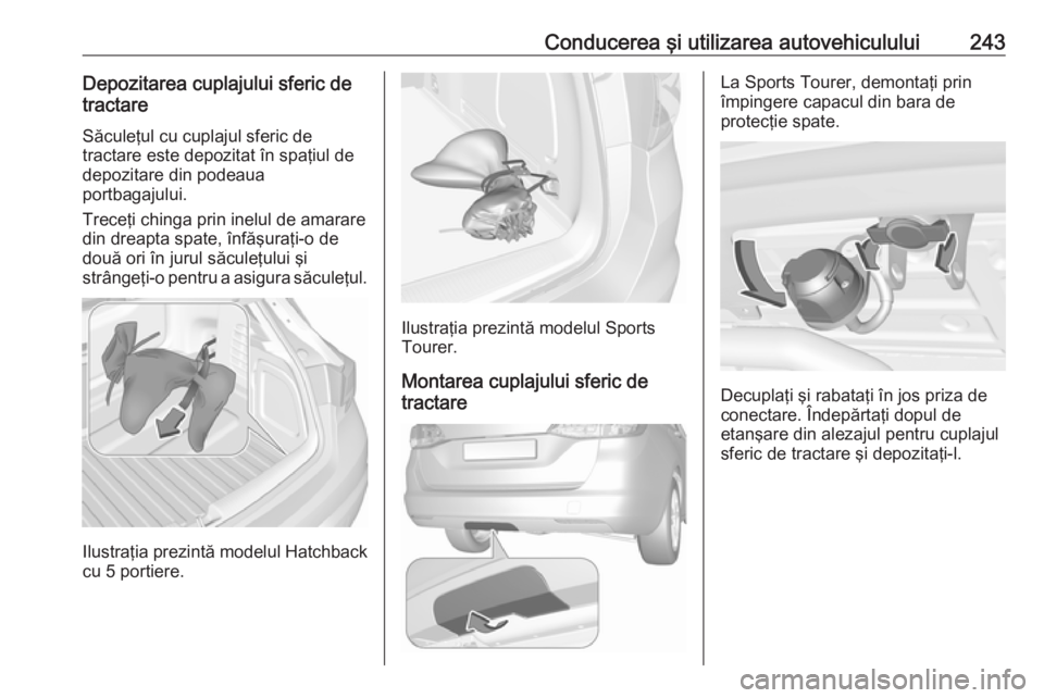 OPEL ASTRA K 2018.5 Manual de utilizare (in Romanian) Conducerea şi utilizarea autovehiculului243Depozitarea cuplajului sferic de
tractare
Săculeţul cu cuplajul sferic de
tractare este depozitat în spaţiul de
depozitare din podeaua
portbagajului.
Tr OPEL ASTRA K 2018.5 Manual de utilizare (in Romanian) Conducerea şi utilizarea autovehiculului243Depozitarea cuplajului sferic de
tractare
Săculeţul cu cuplajul sferic de
tractare este depozitat în spaţiul de
depozitare din podeaua
portbagajului.
Tr