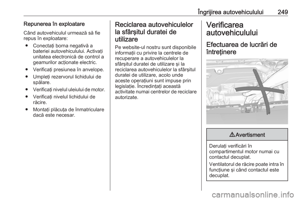 OPEL ASTRA K 2018.5 Manual de utilizare (in Romanian) Îngrijirea autovehiculului249Repunerea în exploatare
Când autovehiculul urmează să fie
repus în exploatare:
● Conectaţi borna negativă a bateriei autovehiculului. Activaţi
unitatea electron OPEL ASTRA K 2018.5 Manual de utilizare (in Romanian) Îngrijirea autovehiculului249Repunerea în exploatare
Când autovehiculul urmează să fie
repus în exploatare:
● Conectaţi borna negativă a bateriei autovehiculului. Activaţi
unitatea electron
