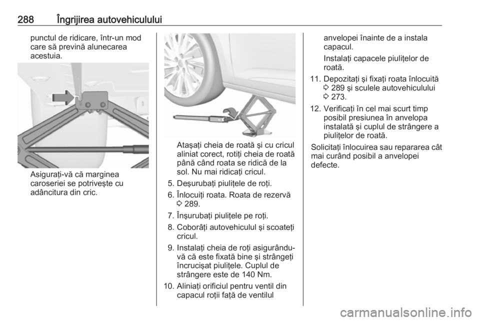 OPEL ASTRA K 2018.5 Manual de utilizare (in Romanian) 288Îngrijirea autovehicululuipunctul de ridicare, într-un mod
care să prevină alunecarea
acestuia.
Asiguraţi-vă că marginea
caroseriei se potriveşte cu
adâncitura din cric.
Ataşaţi cheia de OPEL ASTRA K 2018.5 Manual de utilizare (in Romanian) 288Îngrijirea autovehicululuipunctul de ridicare, într-un mod
care să prevină alunecarea
acestuia.
Asiguraţi-vă că marginea
caroseriei se potriveşte cu
adâncitura din cric.
Ataşaţi cheia de