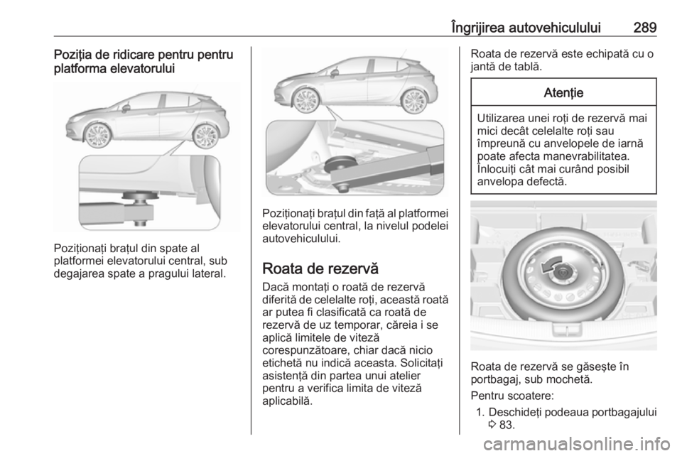 OPEL ASTRA K 2018.5 Manual de utilizare (in Romanian) Îngrijirea autovehiculului289Poziţia de ridicare pentru pentru
platforma elevatorului
Poziţionaţi braţul din spate al
platformei elevatorului central, sub
degajarea spate a pragului lateral.
Pozi OPEL ASTRA K 2018.5 Manual de utilizare (in Romanian) Îngrijirea autovehiculului289Poziţia de ridicare pentru pentru
platforma elevatorului
Poziţionaţi braţul din spate al
platformei elevatorului central, sub
degajarea spate a pragului lateral.
Pozi