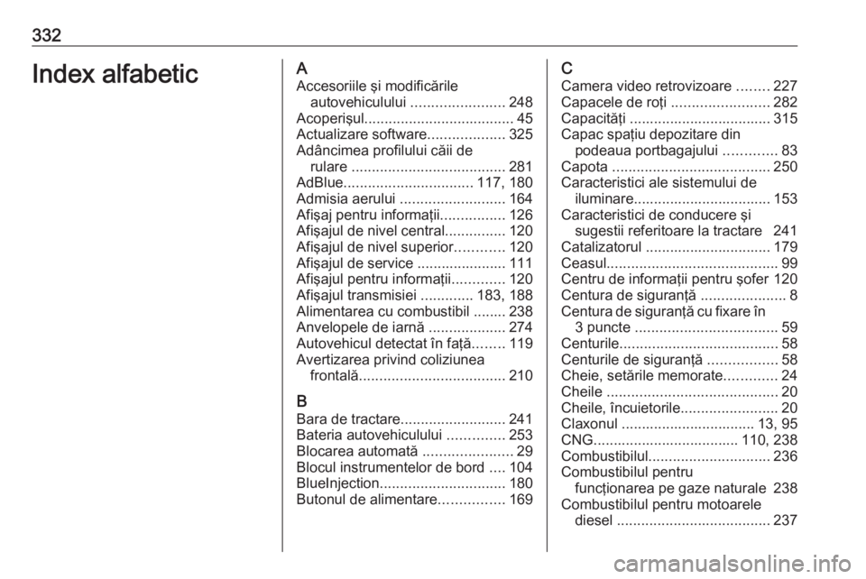OPEL ASTRA K 2018.5  Manual de utilizare (in Romanian) 332Index alfabeticAAccesoriile şi modificările autovehiculului  .......................248
Acoperişul ..................................... 45
Actualizare software ...................325
Adâncimea
