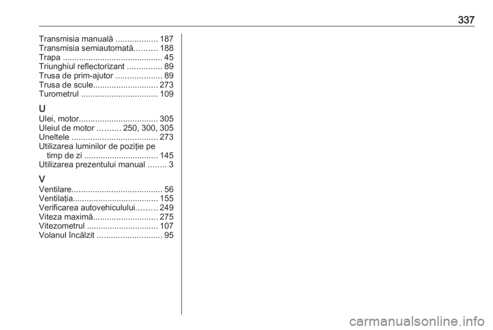 OPEL ASTRA K 2018.5  Manual de utilizare (in Romanian) 337Transmisia manuală ..................187
Transmisia semiautomată ..........188
Trapa  ........................................... 45
Triunghiul reflectorizant  ...............89
Trusa de prim-aju