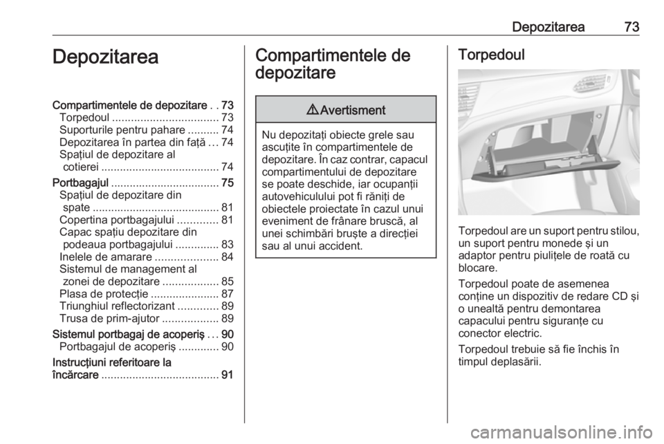 OPEL ASTRA K 2018.5 Manual de utilizare (in Romanian) Depozitarea73DepozitareaCompartimentele de depozitare..73
Torpedoul .................................. 73
Suporturile pentru pahare ..........74
Depozitarea în partea din faţă ...74
Spaţiul de dep OPEL ASTRA K 2018.5 Manual de utilizare (in Romanian) Depozitarea73DepozitareaCompartimentele de depozitare..73
Torpedoul .................................. 73
Suporturile pentru pahare ..........74
Depozitarea în partea din faţă ...74
Spaţiul de dep