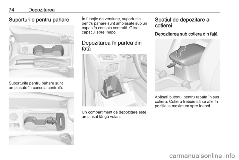 OPEL ASTRA K 2018.5 Manual de utilizare (in Romanian) 74DepozitareaSuporturile pentru pahare
Suporturile pentru pahare sunt
amplasate în consola centrală.
În funcţie de versiune, suporturile
pentru pahare sunt amplasate sub un capac în consola centr OPEL ASTRA K 2018.5 Manual de utilizare (in Romanian) 74DepozitareaSuporturile pentru pahare
Suporturile pentru pahare sunt
amplasate în consola centrală.
În funcţie de versiune, suporturile
pentru pahare sunt amplasate sub un capac în consola centr