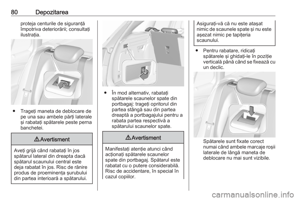 OPEL ASTRA K 2018.5 Manual de utilizare (in Romanian) 80Depozitareaproteja centurile de siguranţă
împotriva deteriorării; consultaţi
ilustraţia.
● Trageţi maneta de deblocare de pe una sau ambele părţi laterale
şi rabataţi spătarele peste p OPEL ASTRA K 2018.5 Manual de utilizare (in Romanian) 80Depozitareaproteja centurile de siguranţă
împotriva deteriorării; consultaţi
ilustraţia.
● Trageţi maneta de deblocare de pe una sau ambele părţi laterale
şi rabataţi spătarele peste p