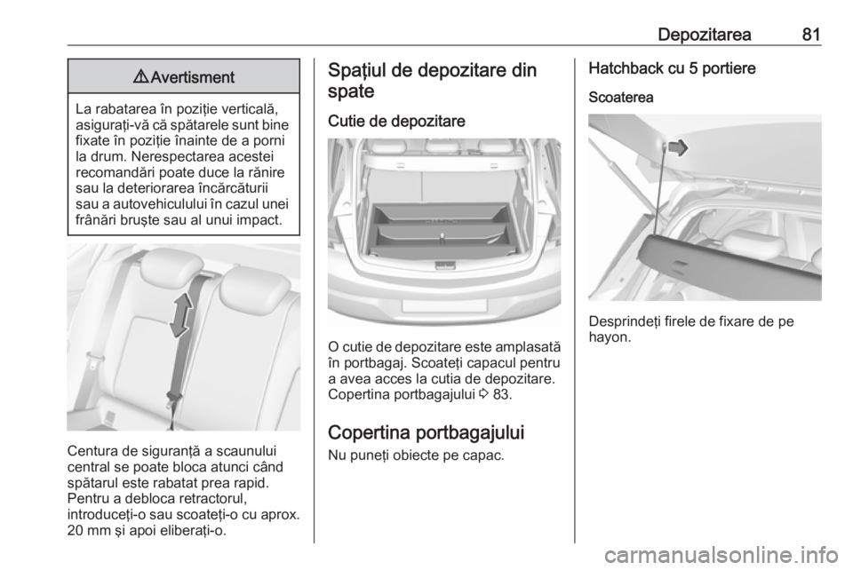 OPEL ASTRA K 2018.5 Manual de utilizare (in Romanian) Depozitarea819Avertisment
La rabatarea în poziţie verticală,
asiguraţi-vă că spătarele sunt bine fixate în poziţie înainte de a porni
la drum. Nerespectarea acestei
recomandări poate duce l OPEL ASTRA K 2018.5 Manual de utilizare (in Romanian) Depozitarea819Avertisment
La rabatarea în poziţie verticală,
asiguraţi-vă că spătarele sunt bine fixate în poziţie înainte de a porni
la drum. Nerespectarea acestei
recomandări poate duce l