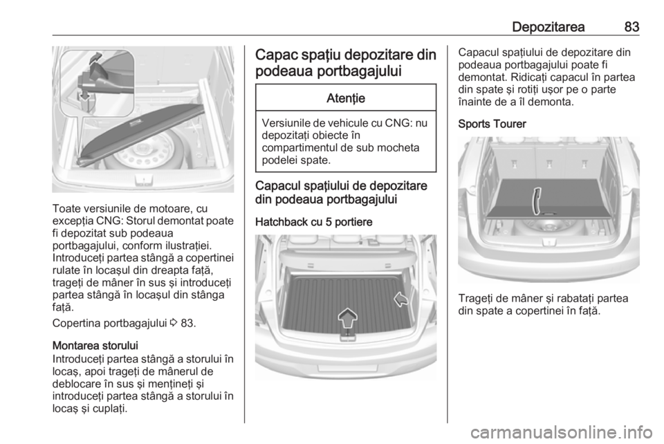 OPEL ASTRA K 2018.5 Manual de utilizare (in Romanian) Depozitarea83
Toate versiunile de motoare, cu
excepţia CNG: Storul demontat poate
fi depozitat sub podeaua
portbagajului, conform ilustraţiei. Introduceţi partea stângă a copertinei rulate în lo OPEL ASTRA K 2018.5 Manual de utilizare (in Romanian) Depozitarea83
Toate versiunile de motoare, cu
excepţia CNG: Storul demontat poate
fi depozitat sub podeaua
portbagajului, conform ilustraţiei. Introduceţi partea stângă a copertinei rulate în lo