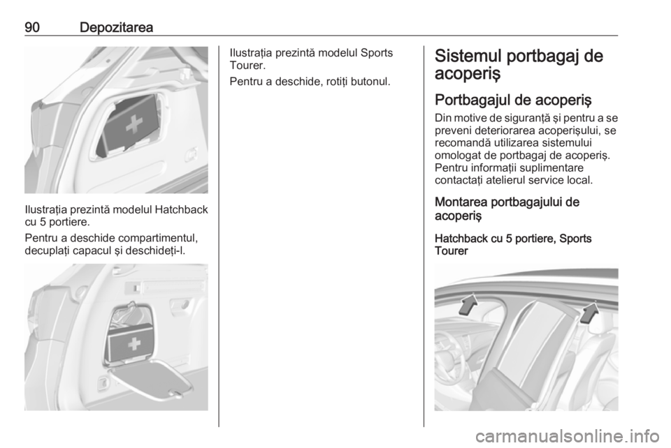 OPEL ASTRA K 2018.5 Manual de utilizare (in Romanian) 90Depozitarea
Ilustraţia prezintă modelul Hatchback
cu 5 portiere.
Pentru a deschide compartimentul,
decuplaţi capacul şi deschideţi-l.
Ilustraţia prezintă modelul Sports
Tourer.
Pentru a desch OPEL ASTRA K 2018.5 Manual de utilizare (in Romanian) 90Depozitarea
Ilustraţia prezintă modelul Hatchback
cu 5 portiere.
Pentru a deschide compartimentul,
decuplaţi capacul şi deschideţi-l.
Ilustraţia prezintă modelul Sports
Tourer.
Pentru a desch