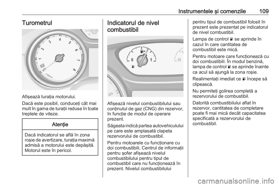 OPEL ASTRA K 2018.75  Manual de utilizare (in Romanian) Instrumentele şi comenzile109Turometrul
Afişează turaţia motorului.
Dacă este posibil, conduceţi cât mai
mult în gama de turaţii reduse în toate treptele de viteze.
Atenţie
Dacă indicatoru