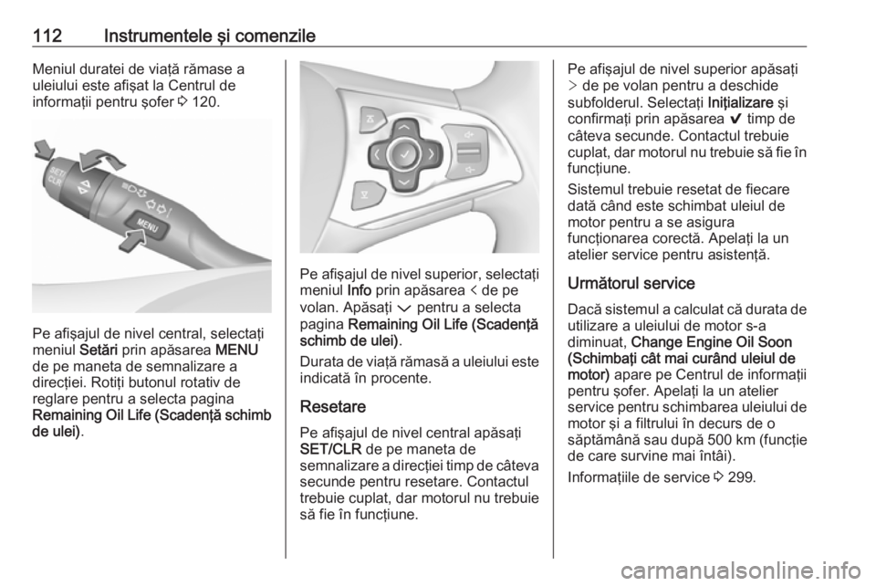 OPEL ASTRA K 2018.75  Manual de utilizare (in Romanian) 112Instrumentele şi comenzileMeniul duratei de viaţă rămase a
uleiului este afişat la Centrul de
informaţii pentru şofer  3 120.
Pe afişajul de nivel central, selectaţi
meniul  Setări prin a