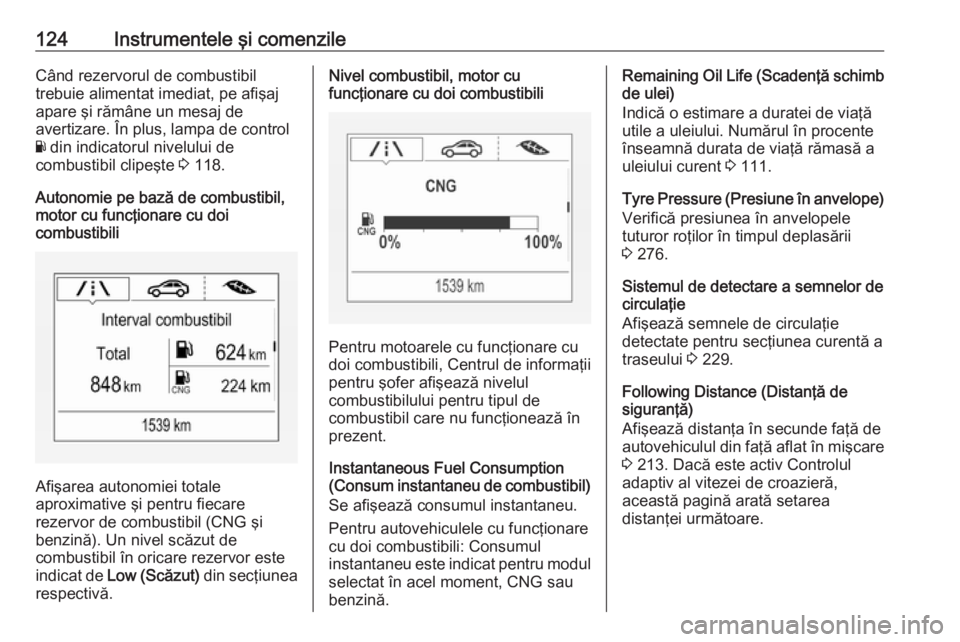 OPEL ASTRA K 2018.75  Manual de utilizare (in Romanian) 124Instrumentele şi comenzileCând rezervorul de combustibil
trebuie alimentat imediat, pe afişaj apare şi rămâne un mesaj de
avertizare. În plus, lampa de control
Y  din indicatorul nivelului d