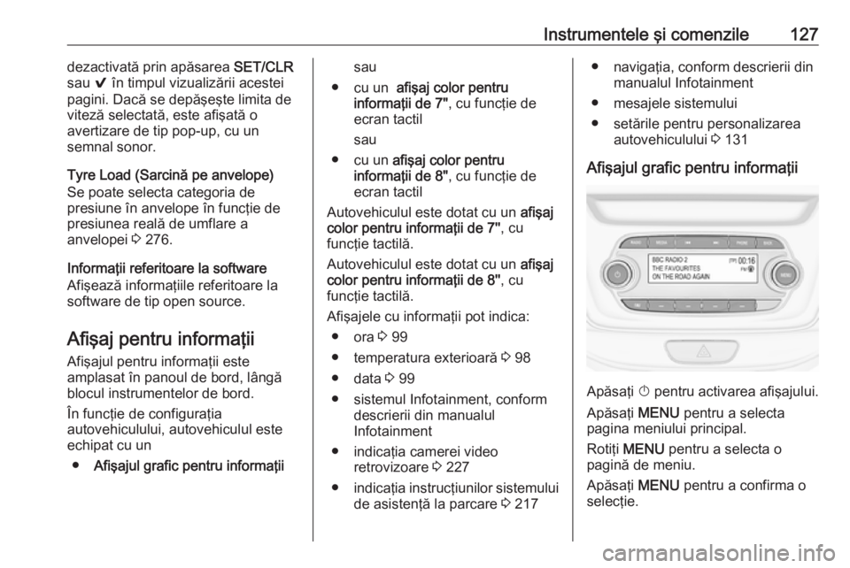 OPEL ASTRA K 2018.75  Manual de utilizare (in Romanian) Instrumentele şi comenzile127dezactivată prin apăsarea SET/CLR
sau  9 în timpul vizualizării acestei
pagini. Dacă se depăşeşte limita de viteză selectată, este afişată o
avertizare de tip