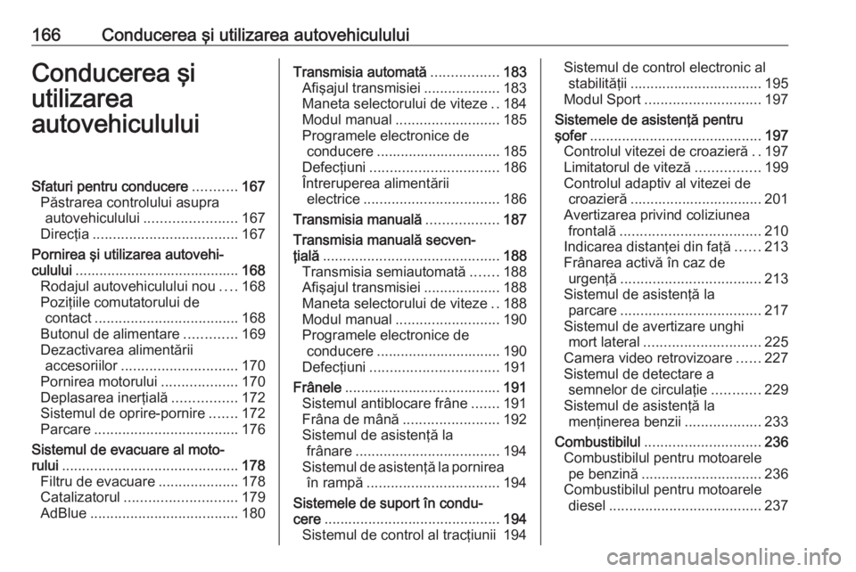OPEL ASTRA K 2018.75  Manual de utilizare (in Romanian) 166Conducerea şi utilizarea autovehicululuiConducerea şi
utilizarea
autovehicululuiSfaturi pentru conducere ...........167
Păstrarea controlului asupra autovehiculului ....................... 167
D