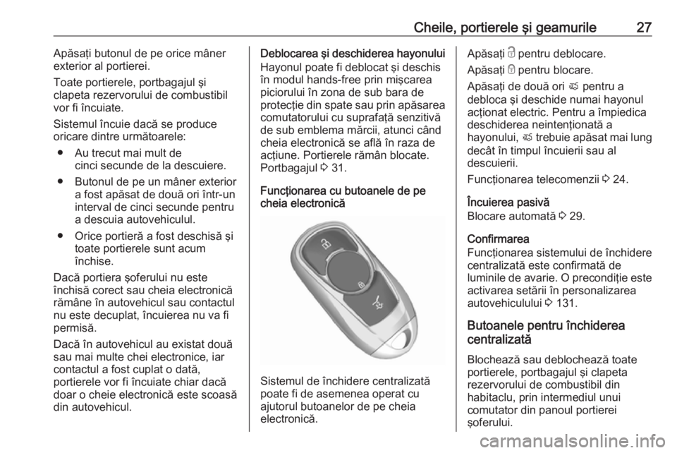 OPEL ASTRA K 2018.75  Manual de utilizare (in Romanian) Cheile, portierele şi geamurile27Apăsaţi butonul de pe orice mâner
exterior al portierei.
Toate portierele, portbagajul şi
clapeta rezervorului de combustibil
vor fi încuiate.
Sistemul încuie d
