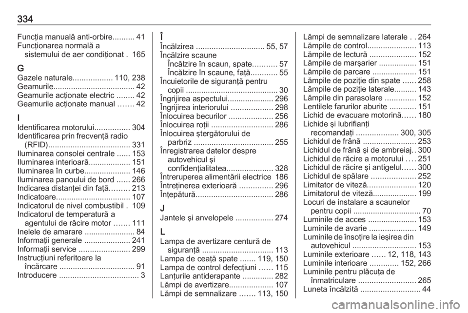 OPEL ASTRA K 2018.75 Manual de utilizare (in Romanian) 334Funcţia manuală anti-orbire..........41
Funcţionarea normală a sistemului de aer condiţionat . 165
G Gazele naturale ..................110, 238
Geamurile ..................................... OPEL ASTRA K 2018.75 Manual de utilizare (in Romanian) 334Funcţia manuală anti-orbire..........41
Funcţionarea normală a sistemului de aer condiţionat . 165
G Gazele naturale ..................110, 238
Geamurile .....................................