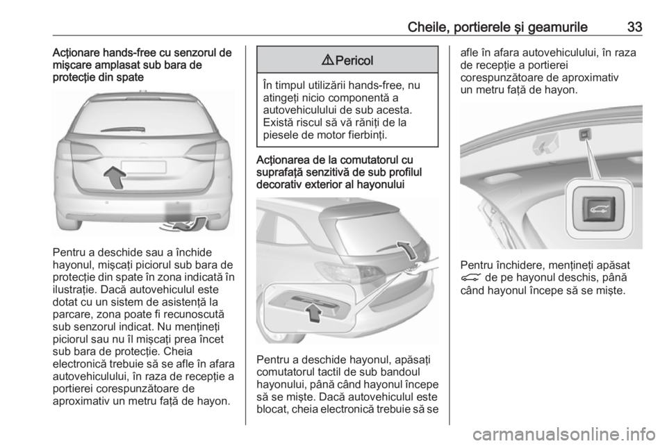 OPEL ASTRA K 2018.75 Manual de utilizare (in Romanian) Cheile, portierele şi geamurile33Acţionare hands-free cu senzorul de
mişcare amplasat sub bara de
protecţie din spate
Pentru a deschide sau a închide
hayonul, mişcaţi piciorul sub bara de prote OPEL ASTRA K 2018.75 Manual de utilizare (in Romanian) Cheile, portierele şi geamurile33Acţionare hands-free cu senzorul de
mişcare amplasat sub bara de
protecţie din spate
Pentru a deschide sau a închide
hayonul, mişcaţi piciorul sub bara de prote