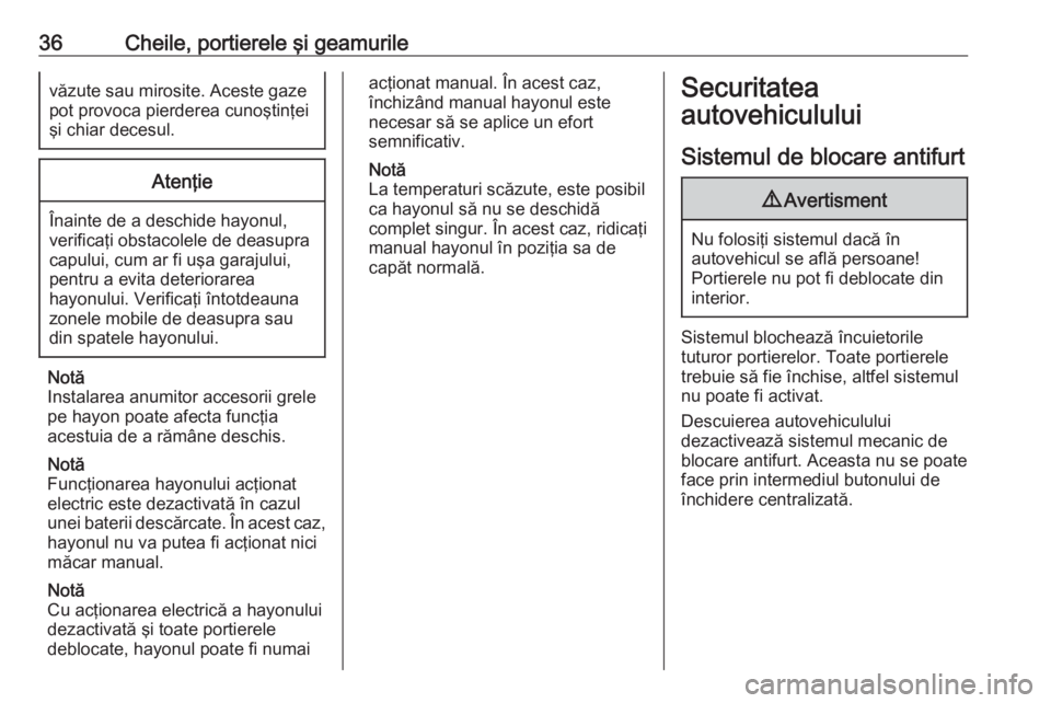 OPEL ASTRA K 2018.75  Manual de utilizare (in Romanian) 36Cheile, portierele şi geamurilevăzute sau mirosite. Aceste gazepot provoca pierderea cunoştinţei
şi chiar decesul.Atenţie
Înainte de a deschide hayonul,
verificaţi obstacolele de deasupra
ca