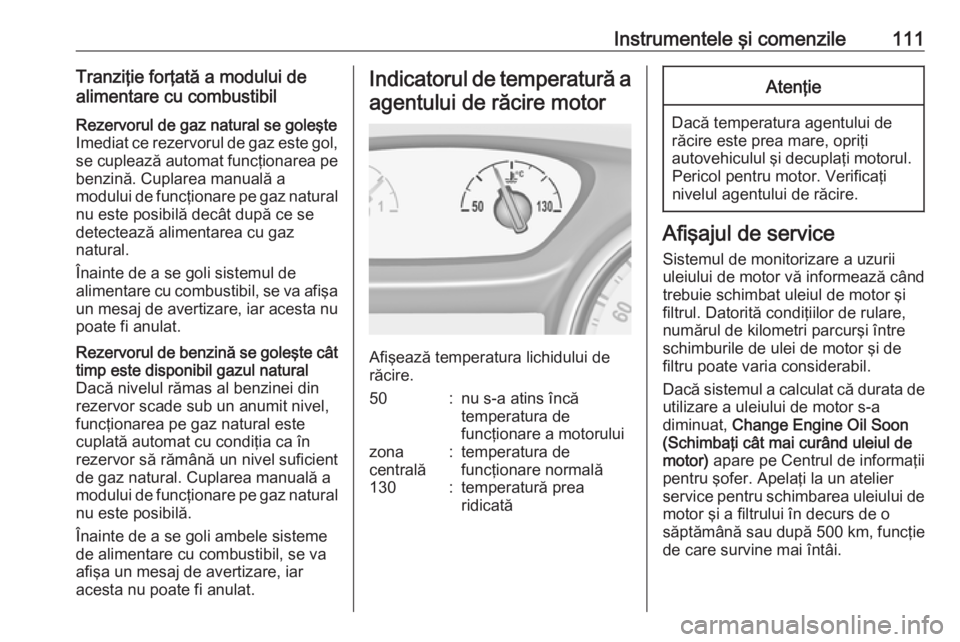 OPEL ASTRA K 2019  Manual de utilizare (in Romanian) Instrumentele şi comenzile111Tranziţie forţată a modului de
alimentare cu combustibilRezervorul de gaz natural se goleşte
Imediat ce rezervorul de gaz este gol,
se cuplează automat funcţionarea