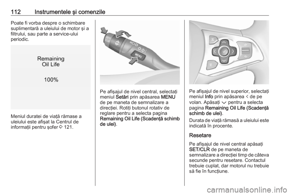 OPEL ASTRA K 2019  Manual de utilizare (in Romanian) 112Instrumentele şi comenzilePoate fi vorba despre o schimbaresuplimentară a uleiului de motor şi a
filtrului, sau parte a service-ului
periodic.
Meniul duratei de viaţă rămase a
uleiului este a