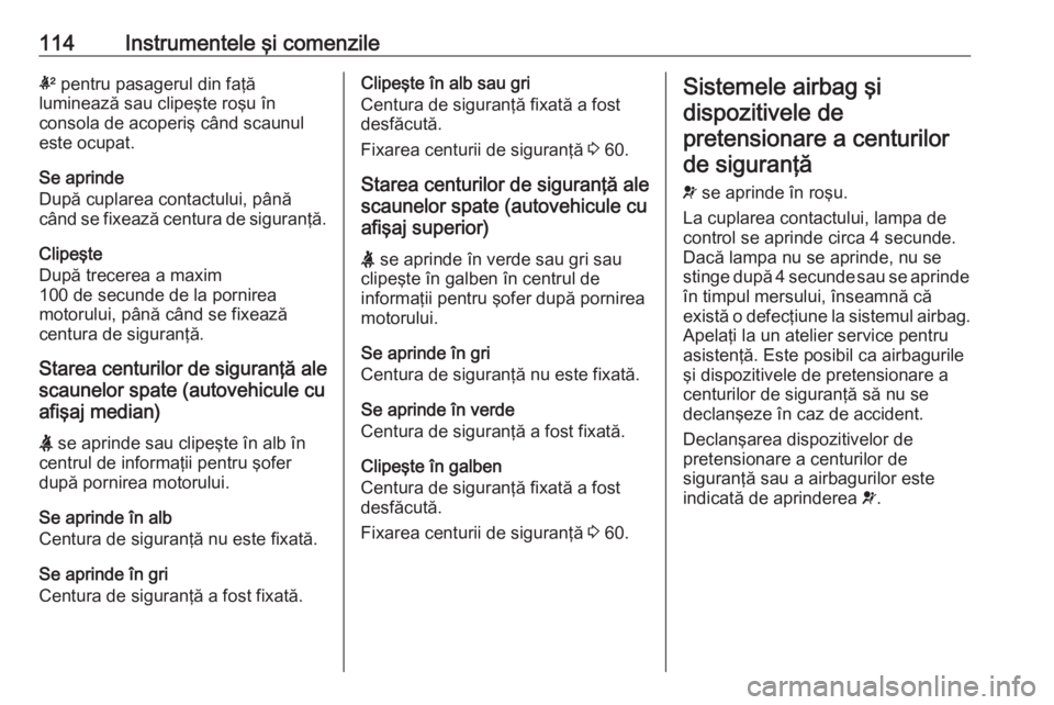 OPEL ASTRA K 2019 Manual de utilizare (in Romanian) 114Instrumentele şi comenzilek pentru pasagerul din faţă
luminează sau clipeşte roşu în
consola de acoperiş când scaunul
este ocupat.
Se aprinde
După cuplarea contactului, până când se fi OPEL ASTRA K 2019 Manual de utilizare (in Romanian) 114Instrumentele şi comenzilek pentru pasagerul din faţă
luminează sau clipeşte roşu în
consola de acoperiş când scaunul
este ocupat.
Se aprinde
După cuplarea contactului, până când se fi