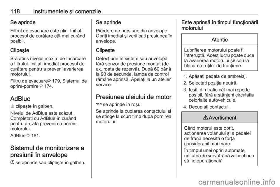 OPEL ASTRA K 2019 Manual de utilizare (in Romanian) 118Instrumentele şi comenzileSe aprindeFiltrul de evacuare este plin. Iniţiaţi
procesul de curăţare cât mai curând
posibil.
Clipeşte S-a atins nivelul maxim de încărcarea filtrului. Iniţia OPEL ASTRA K 2019 Manual de utilizare (in Romanian) 118Instrumentele şi comenzileSe aprindeFiltrul de evacuare este plin. Iniţiaţi
procesul de curăţare cât mai curând
posibil.
Clipeşte S-a atins nivelul maxim de încărcarea filtrului. Iniţia