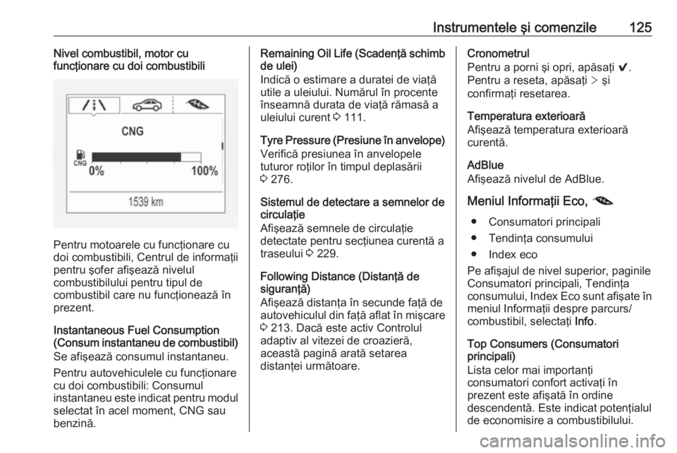 OPEL ASTRA K 2019  Manual de utilizare (in Romanian) Instrumentele şi comenzile125Nivel combustibil, motor cu
funcţionare cu doi combustibili
Pentru motoarele cu funcţionare cu
doi combustibili, Centrul de informaţii pentru şofer afişează nivelul